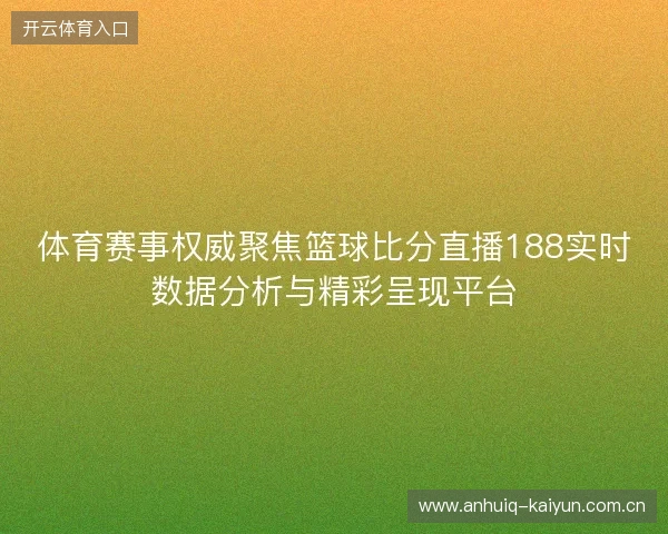 体育赛事权威聚焦篮球比分直播188实时数据分析与精彩呈现平台