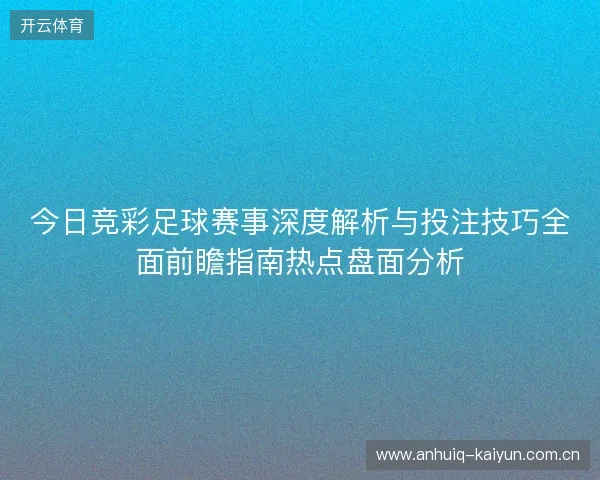 今日竞彩足球赛事深度解析与投注技巧全面前瞻指南热点盘面分析