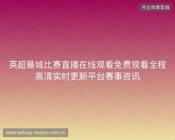 英超曼城比赛直播在线观看免费观看全程高清实时更新平台赛事资讯