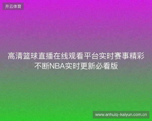 高清篮球直播在线观看平台实时赛事精彩不断NBA实时更新必看版