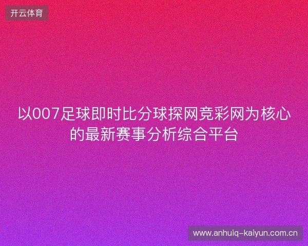 以007足球即时比分球探网竞彩网为核心的最新赛事分析综合平台 以007足球即时比分球探网竞彩网为核心的最新赛事分析综合平台