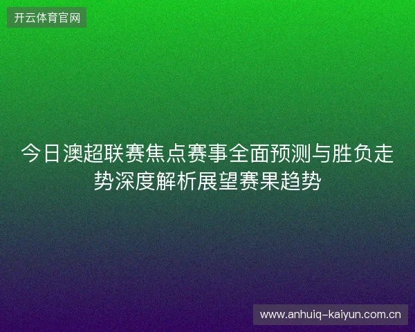 今日澳超联赛焦点赛事全面预测与胜负走势深度解析展望赛果趋势 今日澳超联赛焦点赛事全面预测与胜负走势深度解析展望赛果趋势