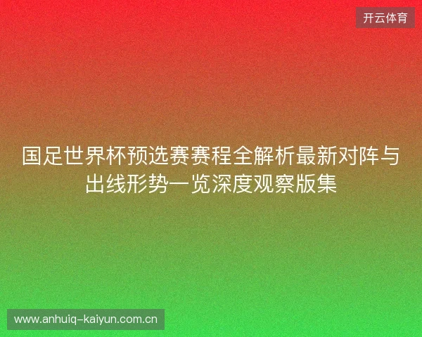国足世界杯预选赛赛程全解析最新对阵与出线形势一览深度观察版集 国足世界杯预选赛赛程全解析最新对阵与出线形势一览深度观察版集