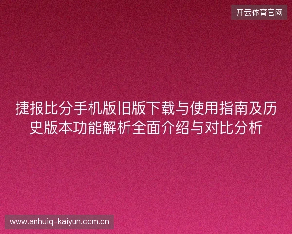 捷报比分手机版旧版下载与使用指南及历史版本功能解析全面介绍与对比分析 捷报比分手机版旧版下载与使用指南及历史版本功能解析全面介绍与对比分析