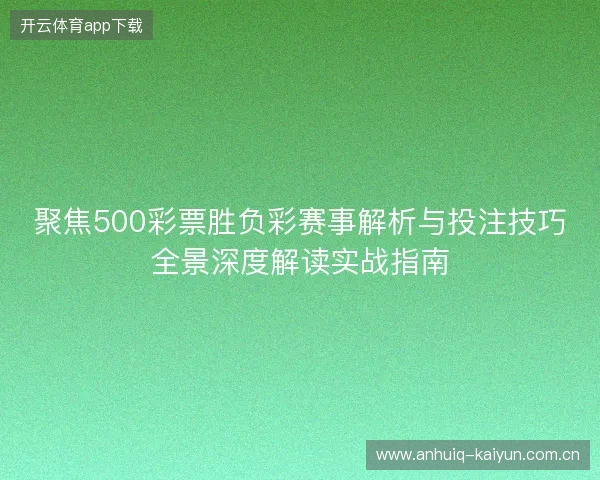 聚焦500彩票胜负彩赛事解析与投注技巧全景深度解读实战指南 聚焦500彩票胜负彩赛事解析与投注技巧全景深度解读实战指南