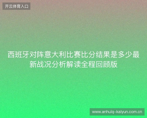 西班牙对阵意大利比赛比分结果是多少最新战况分析解读全程回顾版 西班牙对阵意大利比赛比分结果是多少最新战况分析解读全程回顾版