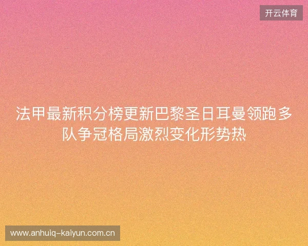 法甲最新积分榜更新巴黎圣日耳曼领跑多队争冠格局激烈变化形势热 法甲最新积分榜更新巴黎圣日耳曼领跑多队争冠格局激烈变化形势热