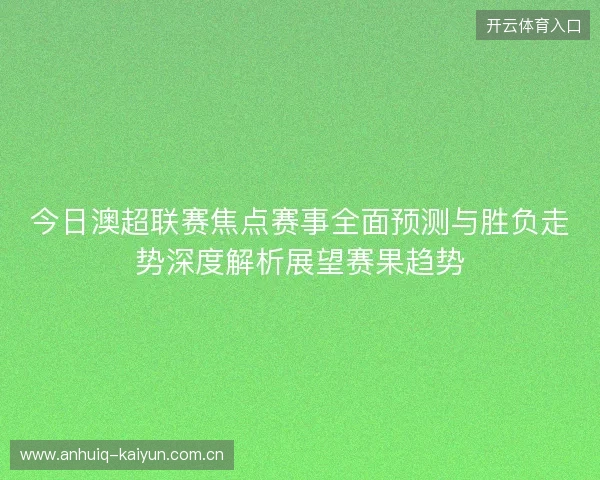 今日澳超联赛焦点赛事全面预测与胜负走势深度解析展望赛果趋势 今日澳超联赛焦点赛事全面预测与胜负走势深度解析展望赛果趋势