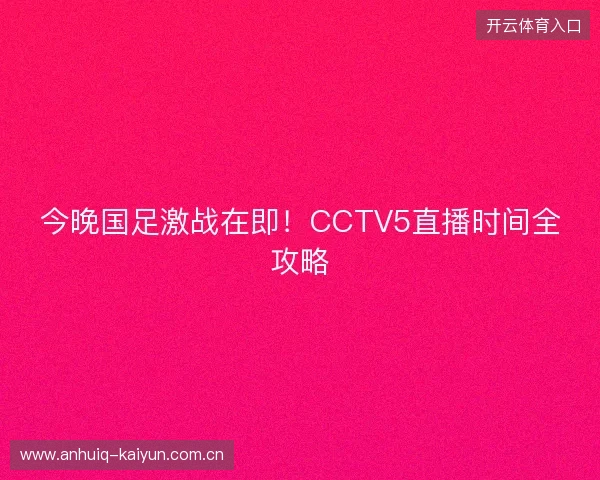 今晚国足激战在即！CCTV5直播时间全攻略